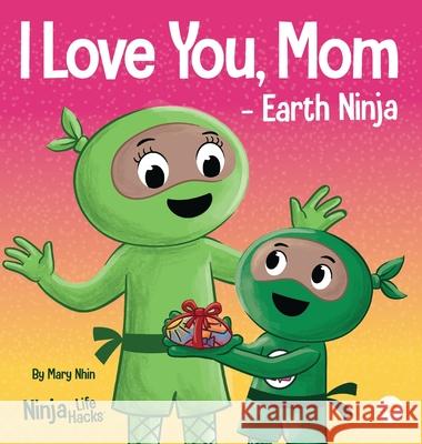 I Love You, Mom - Earth Ninja: A Rhyming Children's Book About the Love Between a Child and Their Mother, Perfect for Mother's Day and Earth Day Mary Nhin 9781637313527 Grow Grit Press LLC