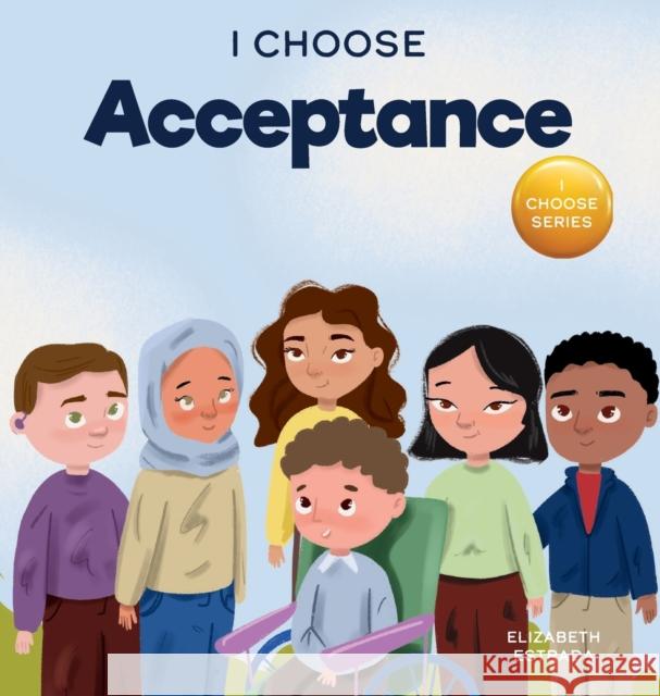 I Choose Acceptance: A Rhyming Picture Book About Accepting All People Despite Differences Elizabeth Estrada   9781637314258 I Choose