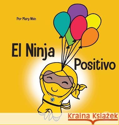 El Ninja Positivo: Un libro para niños sobre la atención plena y el manejo de emociones y sentimientos negativos Nhin, Mary 9781637314517 Grow Grit Press LLC