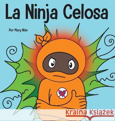 La Ninja Celosa: Un libro infantil social y emocional sobre c?mo ayudar a los ni?os a lidiar con el monstruo de ojos verdes: los celos Mary Nhin 9781637314975 Grow Grit Press LLC
