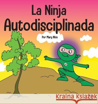 La Ninja Autodisciplinada: Un libro para ni?os sobre c?mo mejorar la fuerza de voluntad Mary Nhin 9781637315057 Grow Grit Press LLC