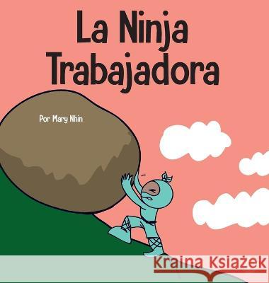 La Ninja Trabajadora: Un libro para ninos sobre como valorar una etica de trabajo duro Mary Nhin   9781637315194 Grow Grit Press LLC