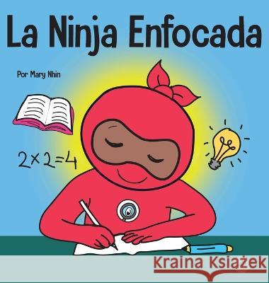 La Ninja Enfocada: Un libro para niños sobre cómo aumentar el enfoque y la concentración en el hogar y la escuela Nhin, Mary 9781637315484 Grow Grit Press LLC