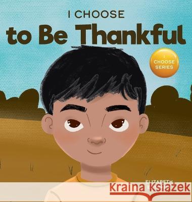 I Choose to Be Thankful: A Rhyming Picture Book About Gratitude Elizabeth Estrada 9781637316016 I Choose
