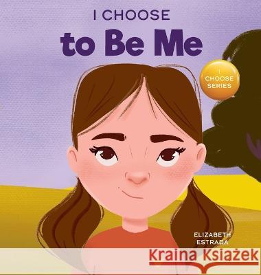 I Choose to Be Me: A Rhyming Picture Book About Believing in Yourself and Developing Confidence in Your Own Skin Elizabeth Estrada 9781637316047 I Choose