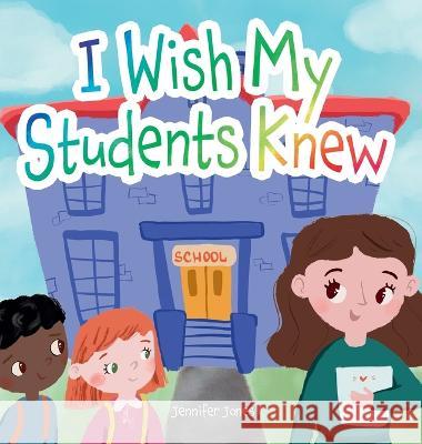 I Wish My Students Knew: A Letter to Students on the First Day and Last Day of School Jennifer Jones 9781637316160