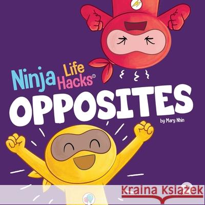 Ninja Life Hacks OPPOSITES: A Fun Children's Book for Babies, Toddlers, Preschool About Opposites Mary Nhin 9781637318102 Grow Grit Press LLC