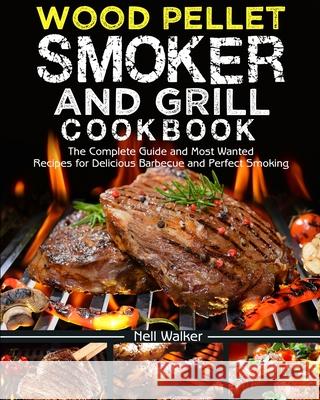 Wood Pellet Smoker and Grill Cookbook: The Complete Guide and Most Wanted Recipes for Delicious Barbecue and Perfect Smoking Nell Walker 9781637330029 Purple Lilac Press