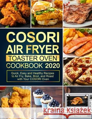COSORI Air Fryer Toaster Oven Cookbook: Quick, Easy and Healthy Recipes to Air Fry, Bake, Broil, and Roast with Your COSORI Oven Katerina Thompson 9781637330173 Jupiter Press