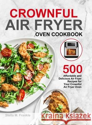 Crownful Air Fryer Oven Cookbook: 500 Affordable and Delicious Air Fryer Recipes for Your Crownful Air Fryer Oven Stella M. Frankle 9781637330654 Amber Publishing