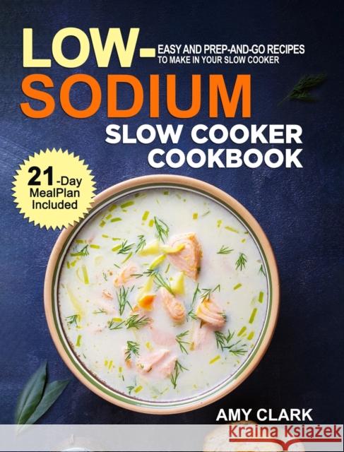 Low Sodium Slow Cooker Cookbook: Easy and Prep-and-Go Recipes to Make in Your Slow Cooker (21 Day Meal Plan Included) Amy Clark 9781637331040 Activity Color Publishing