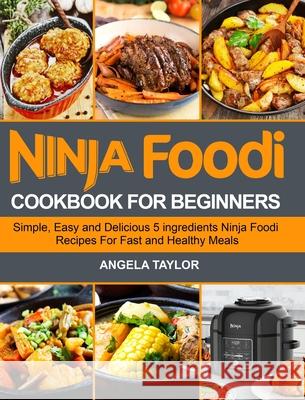 Ninja Foodi Cookbook for Beginners: Simple, Easy and Delicious 5 ingredients Ninja Foodi Recipes For Fast and Healthy Meals Angela Taylor 9781637331262 Volcanic Rock Press