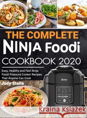 The Complete Ninja Foodi Cookbook 2020: Easy, Healthy and Fast Ninja Foodi Pressure Cooker Recipes That Anyone Can Cook Judy Stella 9781637331309 Volcanic Rock Press