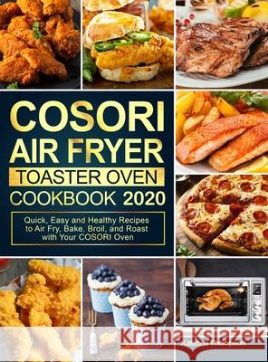 COSORI Air Fryer Toaster Oven Cookbook 2020: Quick, Easy and Healthy Recipes to Air Fry, Bake, Broil, and Roast with Your COSORI Oven Katerina Thompson 9781637331545 Jupiter Press