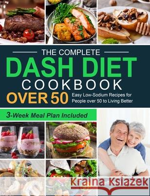 The Complete DASH Diet Cookbook over 50: Easy Low-Sodium Recipes for People over 50 to Living Better (3-Week Meal Plan Included) Jeffrey N. Smiths 9781637331620 Jeffrey N. Smiths