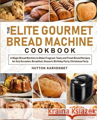 The Elite Gourmet Bread Machine Cookbook Hutton Karvennet 9781637331910