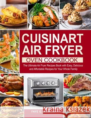 Cuisinart Air Fryer Oven Cookbook: The Ultimate Air Fryer Recipes Book with Easy, Delicious and Affordable Recipes for Your Whole Family Faye G Hillard   9781637331941 Faye G. Hillard