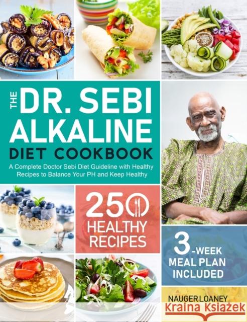 The Dr. Sebi Alkaline Diet Cookbook: A Complete Doctor Sebi Diet Guideline with 250 Healthy Recipes to Balance Your PH and Keep Healthy (3-Week Meal P Nauger Loaney 9781637332122 Nauger Loaney