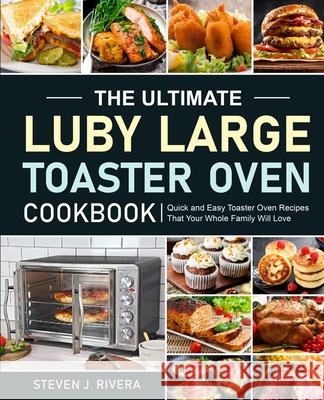 The Ultimate Luby Large Toaster Oven Cookbook Steven J. Rivera 9781637332139 Steven J. Rivera