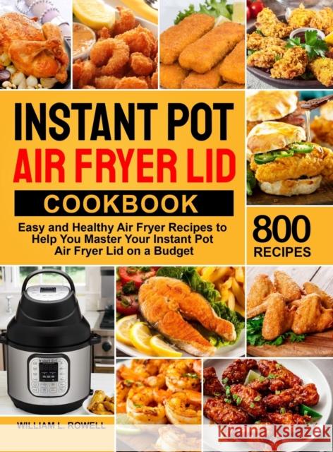 Instant Pot Air Fryer Lid Cookbook: 800 Easy and Healthy Air Fryer Recipes to Help You Master Your Instant Pot Air Fryer Lid on a Budget William L. Rowell 9781637332160 William L. Rowell