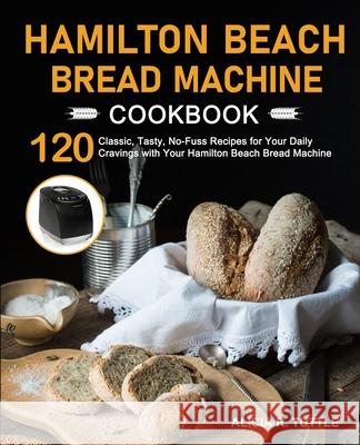 Hamilton Beach Bread Machine Cookbook Alicia R. Tuttle 9781637332306 Alicia R. Tuttle