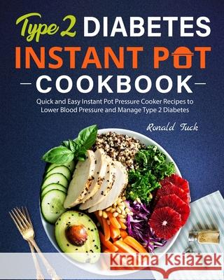 Type 2 Diabetes Instant Pot Cookbook: Quick and Easy Instant Pot Pressure Cooker Recipes to Lower Blood Pressure and Manage Type 2 Diabetes Ronald Tuck 9781637333754