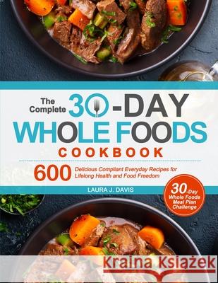 The Complete 30-Day Whole Foods Cookbook: 600 Delicious Compliant Everyday Recipes for Lifelong Health and Food Freedom Laura J. Davis 9781637335451 Beaconhouse