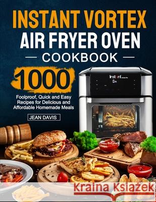 Instant Vortex Air Fryer Oven Cookbook: 1000 Foolproof, Quick and Easy Recipes for Delicious and Affordable Homemade Meals Jean Davis 9781637335475 Moorevalue