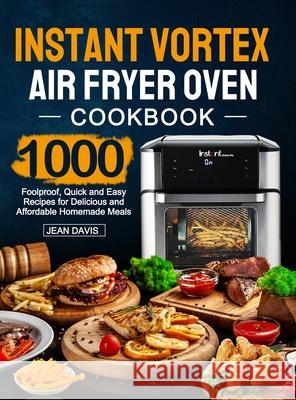 Instant Vortex Air Fryer Oven Cookbook: 1000 Foolproof, Quick and Easy Recipes for Delicious and Affordable Homemade Meals Jean Davis 9781637335482