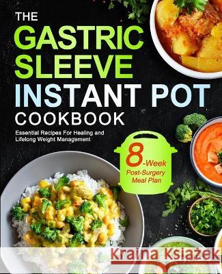 The Gastric Sleeve Instant Pot Cookbook: Essential Recipes For Healing and Lifelong Weight Management With 8-Week Post-Surgery Meal Plan to Help You R Stephany J. Harris 9781637335499 Jamesbolton