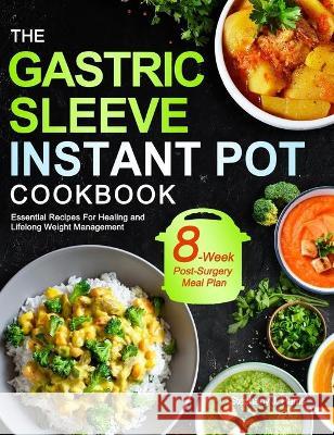 The Gastric Sleeve Instant Pot Cookbook: Essential Recipes For Healing and Lifelong Weight Management With 8-Week Post-Surgery Meal Plan to Help You R Stephany J. Harris 9781637335505 Jamesbolton