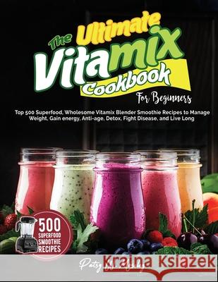 The Ultimate Vitamix Cookbook For Beginners: Top 500 Superfood, Wholesome Vitamix Blender Smoothie Recipes to Lose Weight, Gain energy, Anti-age, Deto Patsy W. Moseley 9781637335901 Mighty Publishing