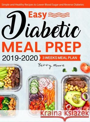 Easy Diabetic Meal Prep 2019-2020: Simple and Healthy Recipes - 3 Weeks Meal Plan - Lower Blood Sugar and Reverse Diabetes Betty Moore 9781637337912 Lurrena Publishing