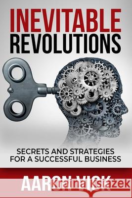 Inevitable Revolutions: Secrets and Strategies for a Successful Business Aaron Vick 9781637350218 Leaders Press