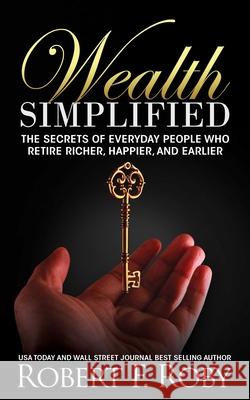 Wealth Simplified: The Secrets of Everyday People Who Retire Richer, Happier, and Earlier Robert Roby 9781637351093 Leaders Press