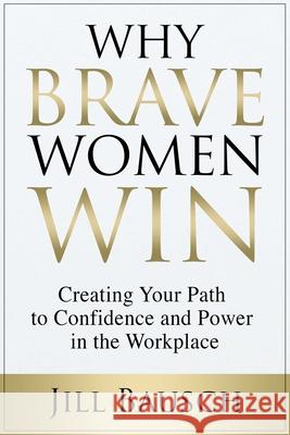 Why Brave Women Win: Creating Your Path to Confidence and Power in the Workplace Bausch, Jill 9781637351529 Leaders Press