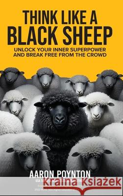 Think Like A Black Sheep: Unlock Your Inner Superpower And Break Free From The Crowd Aaron Poynton 9781637353097