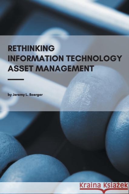 Rethinking Information Technology Asset Management Jeremy L. Boerger 9781637420140