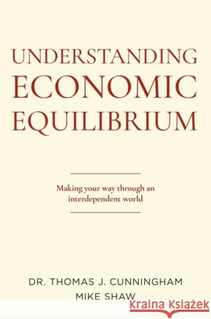 Understanding Economic Equilibrium: Making Your Way Through an Interdependent World Cunningham, Thomas J. 9781637420386