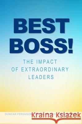 Best Boss!: The Impact of Extraordinary Leaders Duncan Ferguson Toni M. Pristo John Furcon 9781637420782 Business Expert Press