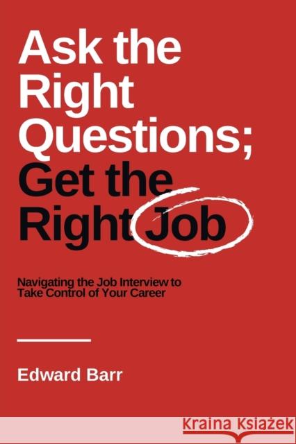 Ask the Right Questions; Get the Right Job: Navigating the Job Interview to Take Control of Your Career Edward Barr 9781637421055 Business Expert Press