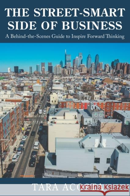 The Street-Smart Side of Business: A Behind-The-Scenes Guide to Inspire Forward Thinking Acosta, Tara 9781637421314 Business Expert Press