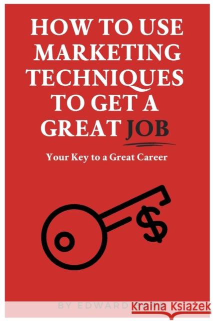 How to Use Marketing Techniques to Get a Great Job: Your Key to a Great Career Barr, Edward 9781637421413 Business Expert Press