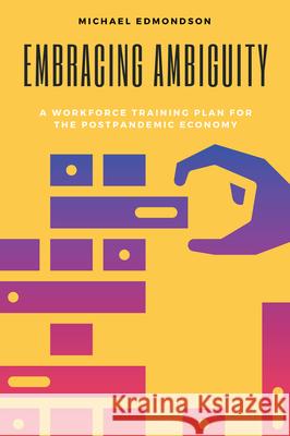 Embracing Ambiguity: A Workforce Training Plan for the Postpandemic Economy Edmondson, Michael 9781637421710