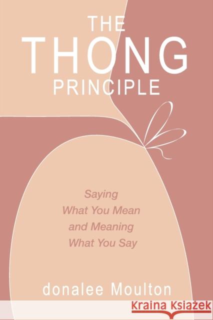 The Thong Principle: Saying What You Mean and Meaning What You Say donalee Moulton 9781637422106