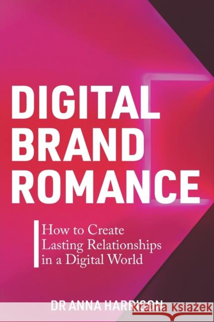 Digital Brand Romance: How to Create Lasting Relationships in a Digital World Harrison, Anna 9781637422236 Business Expert Press