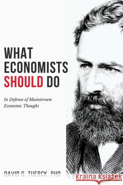 What Economists Should Do: In Defense of Mainstream Economic Thought Tuerck, David G. 9781637422328 Business Expert Press