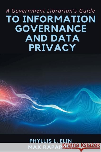 A Government Librarian's Guide to Information Governance and Data Privacy Phylllis L. Elin Max Rapaport 9781637422434 Business Expert Press