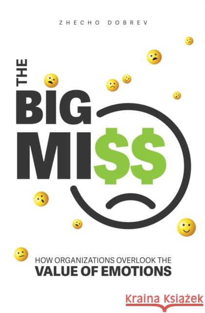 The Big Miss: How Organizations Overlook the Value of Emotions Zhecho Dobrev 9781637422564 Business Expert Press