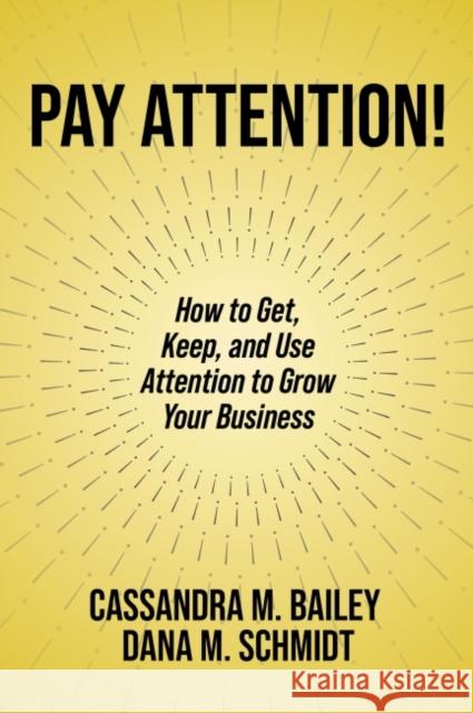 Pay Attention!: How to Get, Keep, and Use Attention to Grow Your Business Bailey, Cassandra M. 9781637422649 Business Expert Press